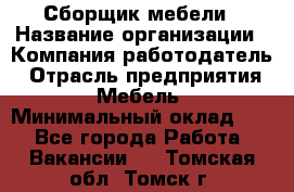 Сборщик мебели › Название организации ­ Компания-работодатель › Отрасль предприятия ­ Мебель › Минимальный оклад ­ 1 - Все города Работа » Вакансии   . Томская обл.,Томск г.